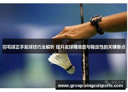 羽毛球正手发球技巧全解析 提升发球精准度与稳定性的关键要点