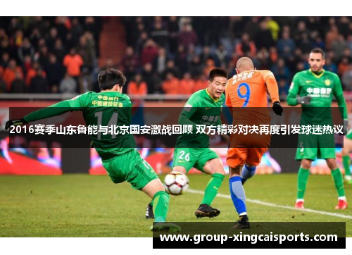 2016赛季山东鲁能与北京国安激战回顾 双方精彩对决再度引发球迷热议