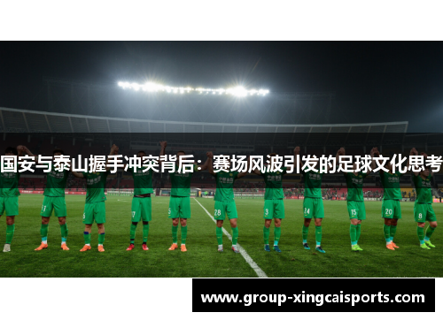 国安与泰山握手冲突背后：赛场风波引发的足球文化思考